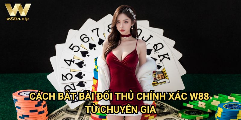 Cách Bắt Bài Đối Thủ Chính Xác W88 Từ Chuyên Gia