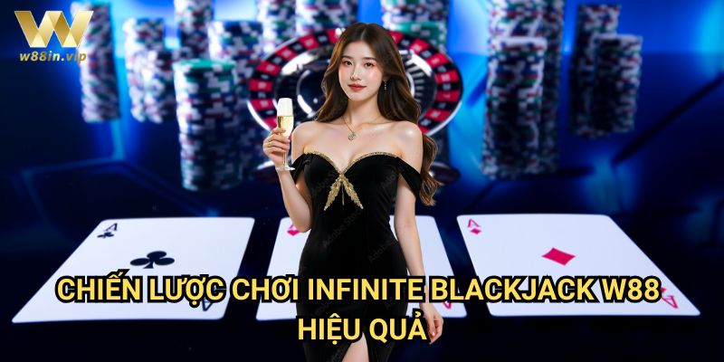 Chiến Lược Chơi Infinite Blackjack W88 Hiệu Quả