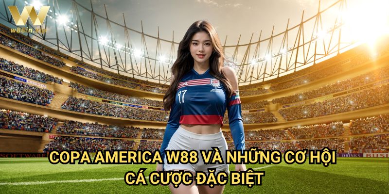 Copa America W88 Và Những Cơ Hội Cá Cược Đặc Biệt