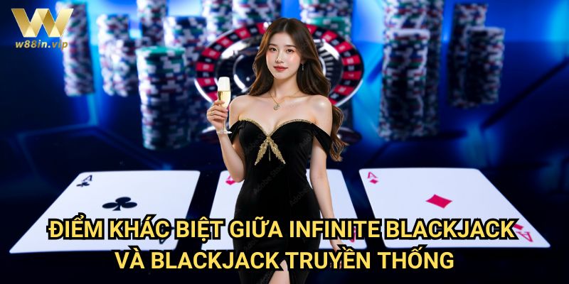 Điểm Khác Biệt Giữa Infinite Blackjack Và Blackjack Truyền Thống