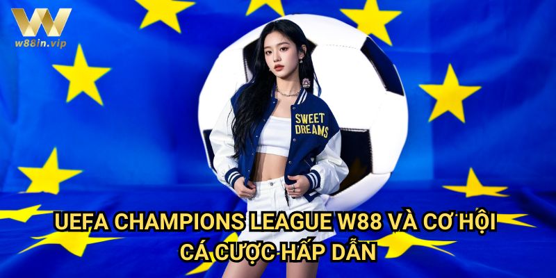 UEFA Champions League W88 Và Cơ Hội Cá Cược Hấp Dẫn